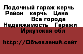 Лодочный гараж керчь › Район ­ керчь › Цена ­ 450 000 - Все города Недвижимость » Гаражи   . Иркутская обл.